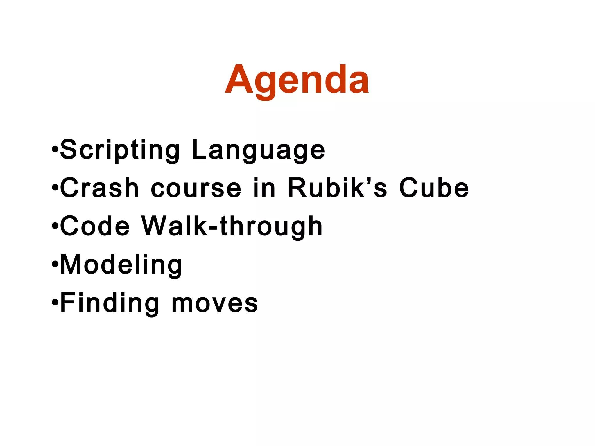 Agenda
•Scripting Language
•Crash course in Rubik’s Cube
•Code Walk-through
•Modeling
•Finding moves
 