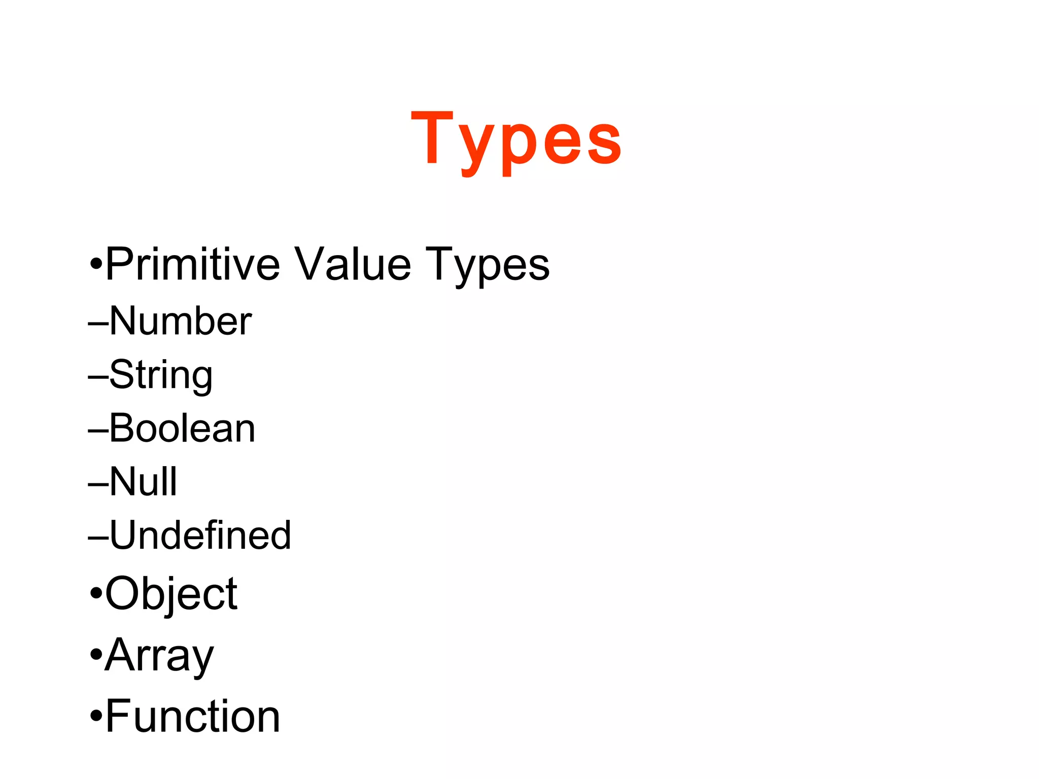 Types
•Primitive Value Types
–Number
–String
–Boolean
–Null
–Undefined
•Object
•Array
•Function
 