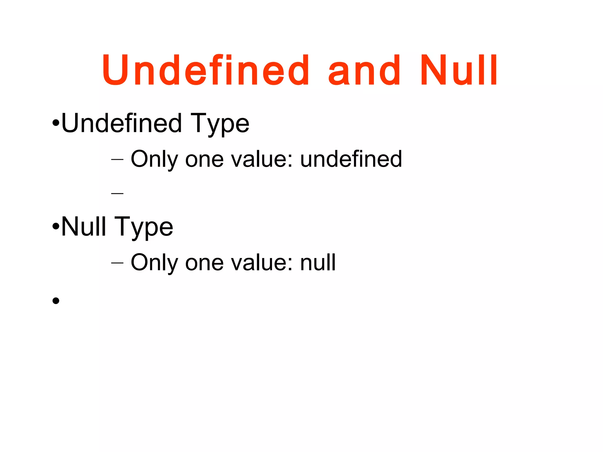 Undefined and Null
•Undefined Type
– Only one value: undefined
–
•Null Type
– Only one value: null
•
 