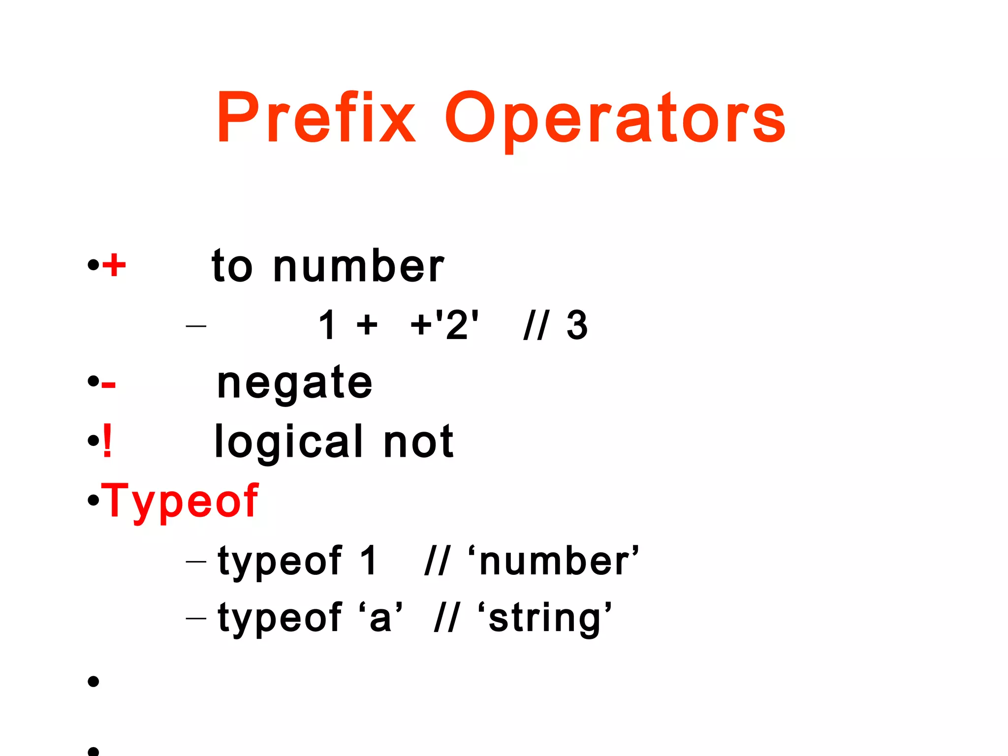 Prefix Operators
•+ to number
– 1 + +'2' // 3
•- negate
•! logical not
•Typeof
– typeof 1 // ‘number’
– typeof ‘a’ // ‘string’
•
 