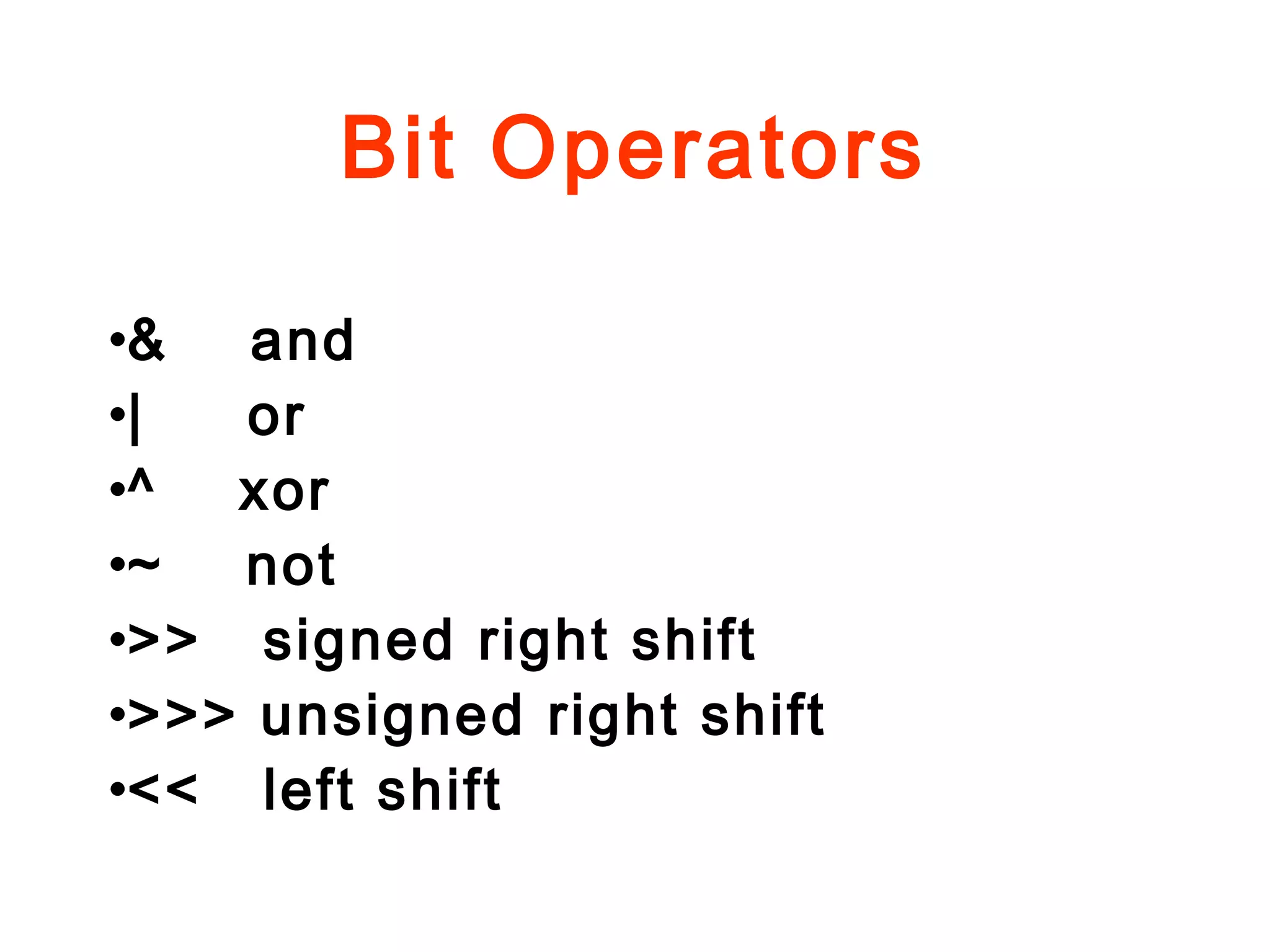 Bit Operators
•& and
•| or
•^ xor
•~ not
•>> signed right shift
•>>> unsigned right shift
•<< left shift
 