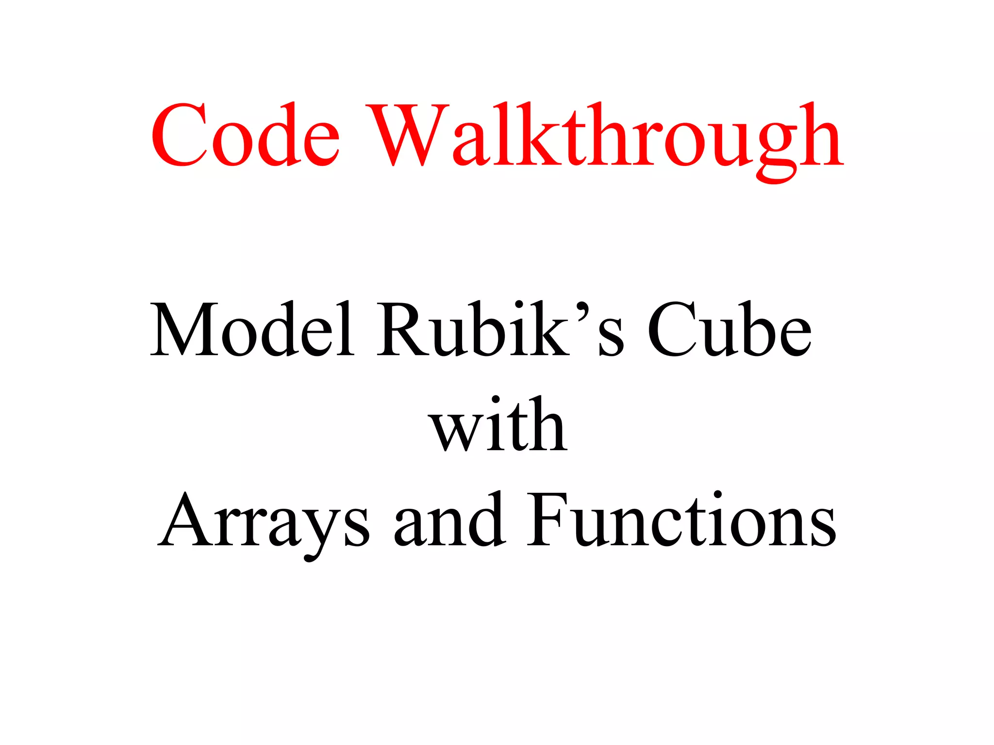 Code Walkthrough
Model Rubik’s Cube
with
Arrays and Functions
 