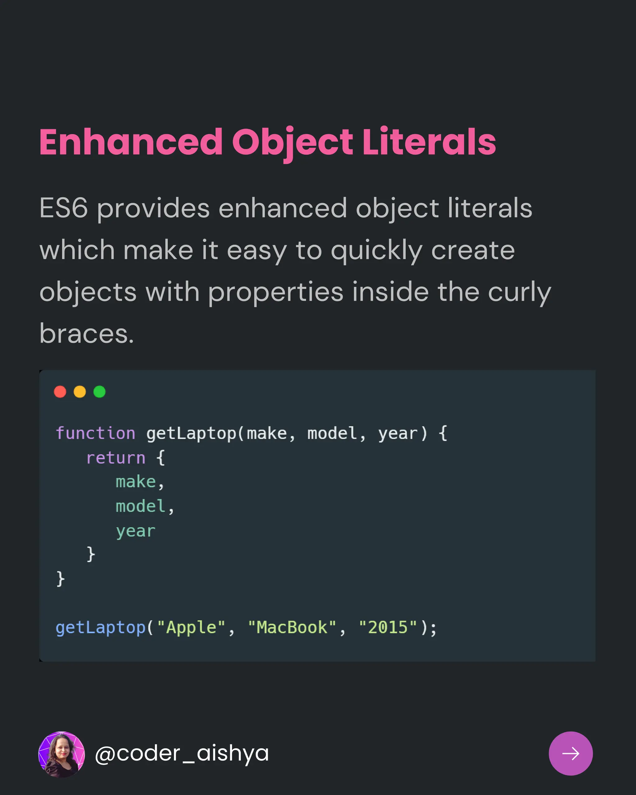 ES6 provides enhanced object literals
which make it easy to quickly create
objects with properties inside the curly
braces.
Enhanced Object Literals
@coder_aishya
 