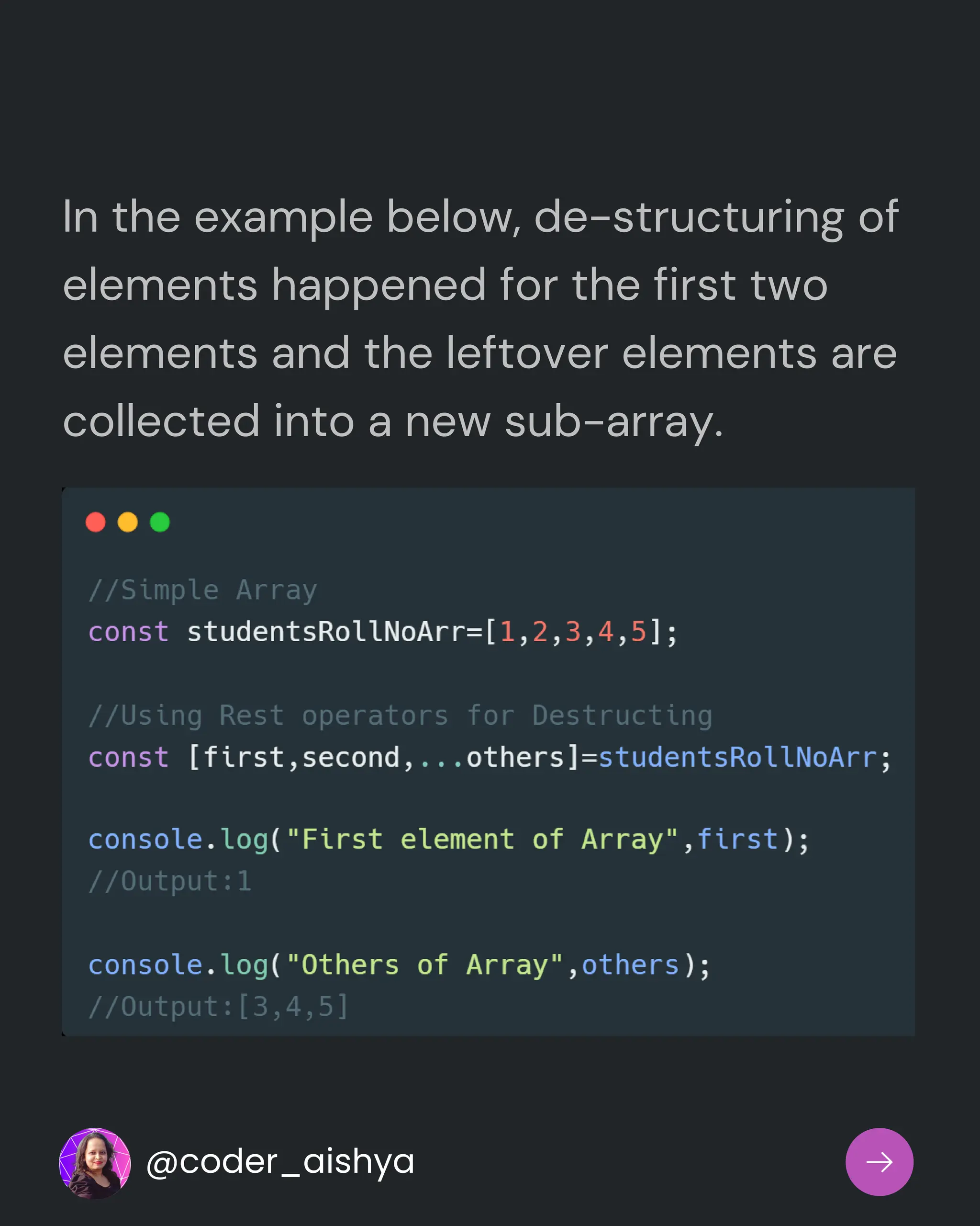 In the example below, de-structuring of
elements happened for the first two
elements and the leftover elements are
collected into a new sub-array.
@coder_aishya
 