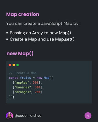 Map creation
You can create a JavaScript Map by:
Passing an Array to new Map()
Create a Map and use Map.set()
new Map()
@coder_aishya
 