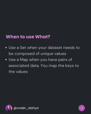 When to use What?
Use a Set when your dataset needs to
be composed of unique values
Use a Map when you have pairs of
associated data. You map the keys to
the values
@coder_aishya
 