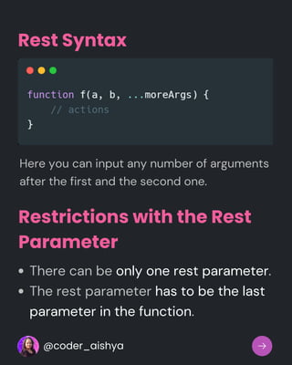 Restrictions with the Rest
Parameter
There can be only one rest parameter.
The rest parameter has to be the last
parameter in the function.
Rest Syntax
Here you can input any number of arguments
after the first and the second one.
@coder_aishya
 