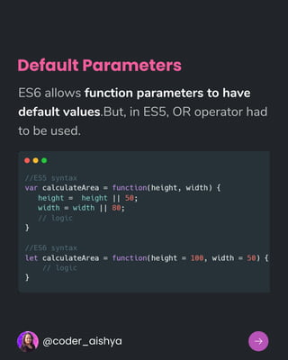 Default Parameters
ES6 allows function parameters to have
default values.But, in ES5, OR operator had
to be used.
@coder_aishya
 