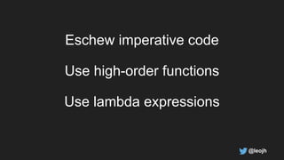 Use high-order functions
Use lambda expressions
Eschew imperative code
@leojh
 