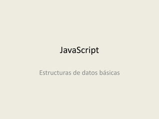JavaScript
Estructuras de datos básicas
 