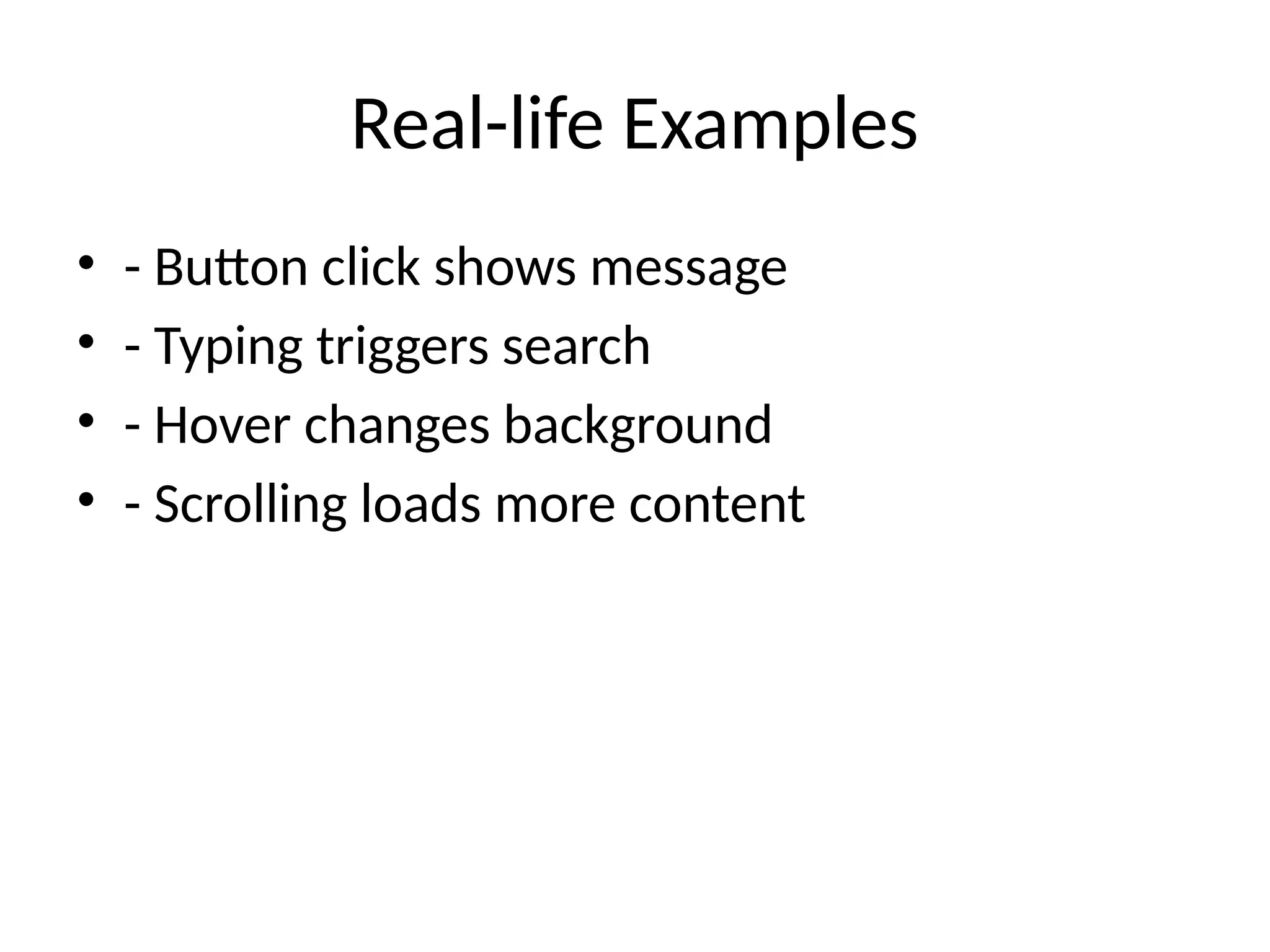 Real-life Examples
• - Button click shows message
• - Typing triggers search
• - Hover changes background
• - Scrolling loads more content
 