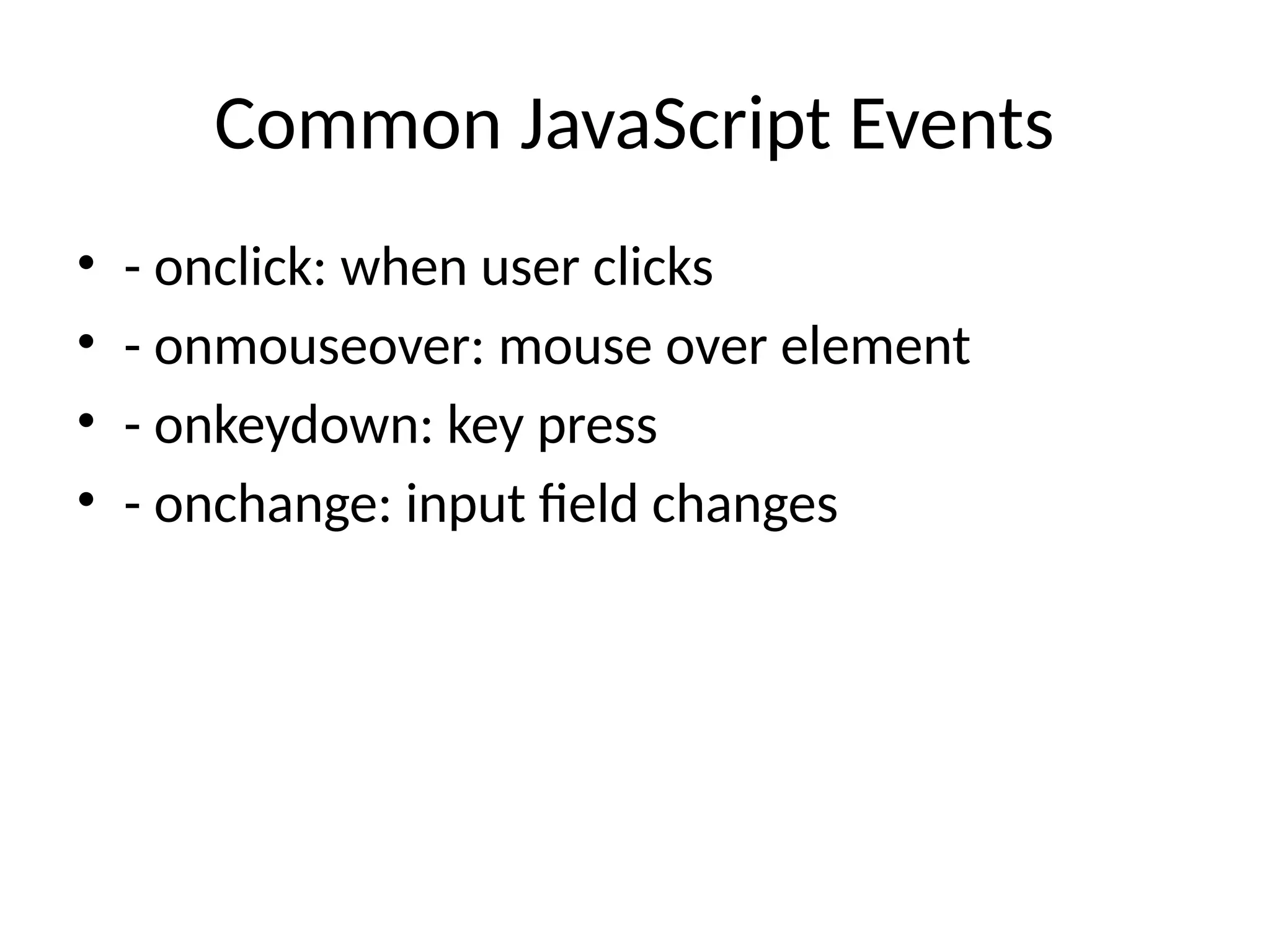 Common JavaScript Events
• - onclick: when user clicks
• - onmouseover: mouse over element
• - onkeydown: key press
• - onchange: input field changes
 