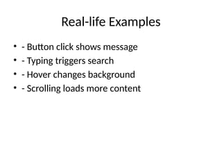 Real-life Examples
• - Button click shows message
• - Typing triggers search
• - Hover changes background
• - Scrolling loads more content
 