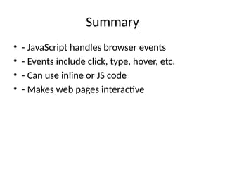 Summary
• - JavaScript handles browser events
• - Events include click, type, hover, etc.
• - Can use inline or JS code
• - Makes web pages interactive
 