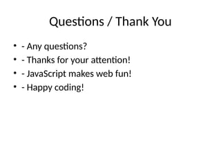 Questions / Thank You
• - Any questions?
• - Thanks for your attention!
• - JavaScript makes web fun!
• - Happy coding!
 