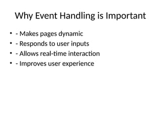 Why Event Handling is Important
• - Makes pages dynamic
• - Responds to user inputs
• - Allows real-time interaction
• - Improves user experience
 