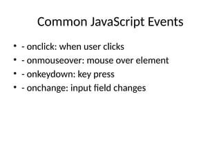 Common JavaScript Events
• - onclick: when user clicks
• - onmouseover: mouse over element
• - onkeydown: key press
• - onchange: input field changes
 