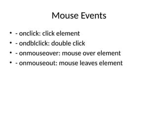 Mouse Events
• - onclick: click element
• - ondblclick: double click
• - onmouseover: mouse over element
• - onmouseout: mouse leaves element
 