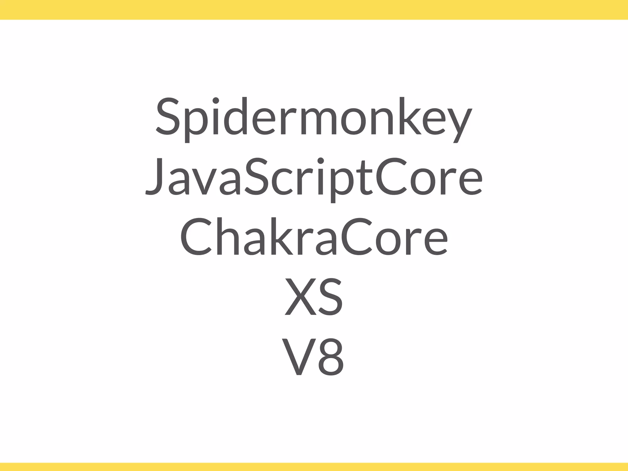 Spidermonkey
JavaScriptCore
ChakraCore
XS 
V8
 