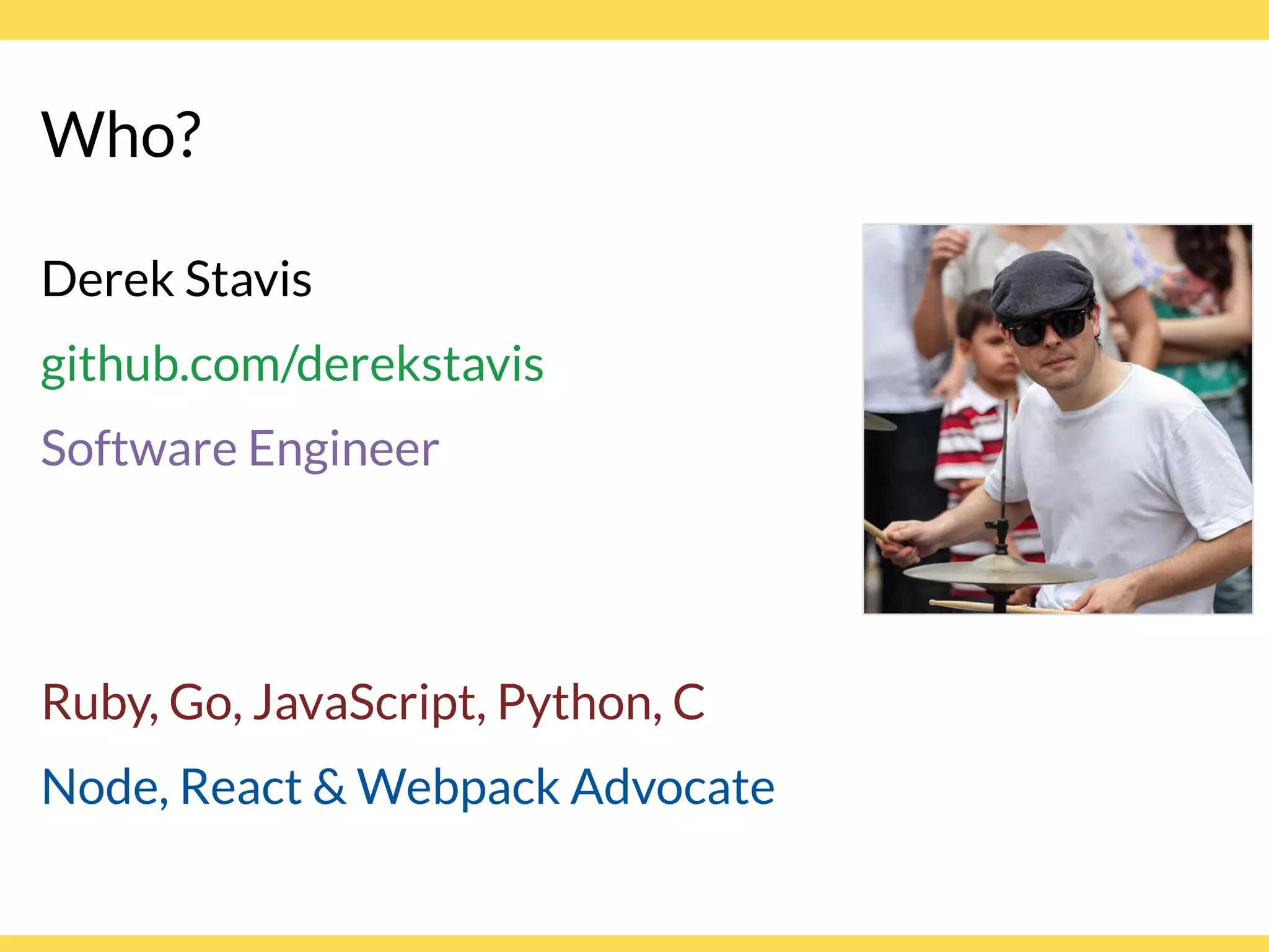 Who?
Derek Stavis
github.com/derekstavis
Software Engineer
Ruby, Go, JavaScript, Python, C
Node, React & Webpack Advocate
 