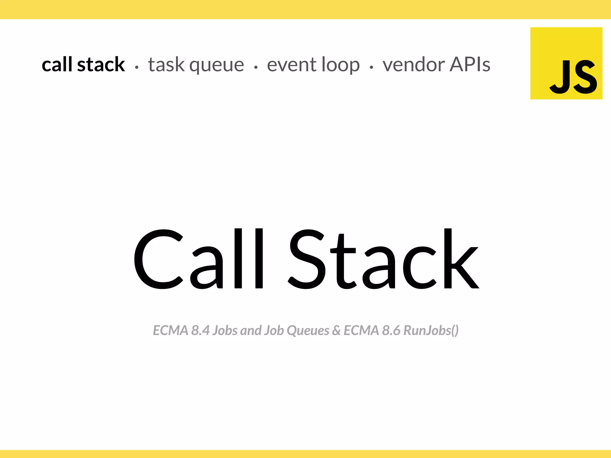 Globalcode – Open4education
call stack ∙ task queue ∙ event loop ∙ vendor APIs
ECMA 8.4 Jobs and Job Queues & ECMA 8.6 RunJobs()
Call Stack
 