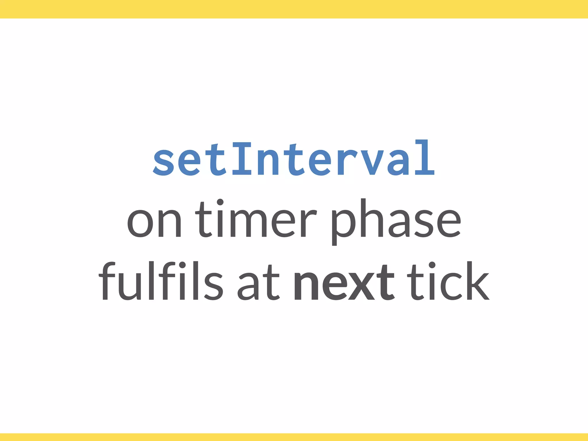 setInterval
on timer phase
fulfils at next tick
 