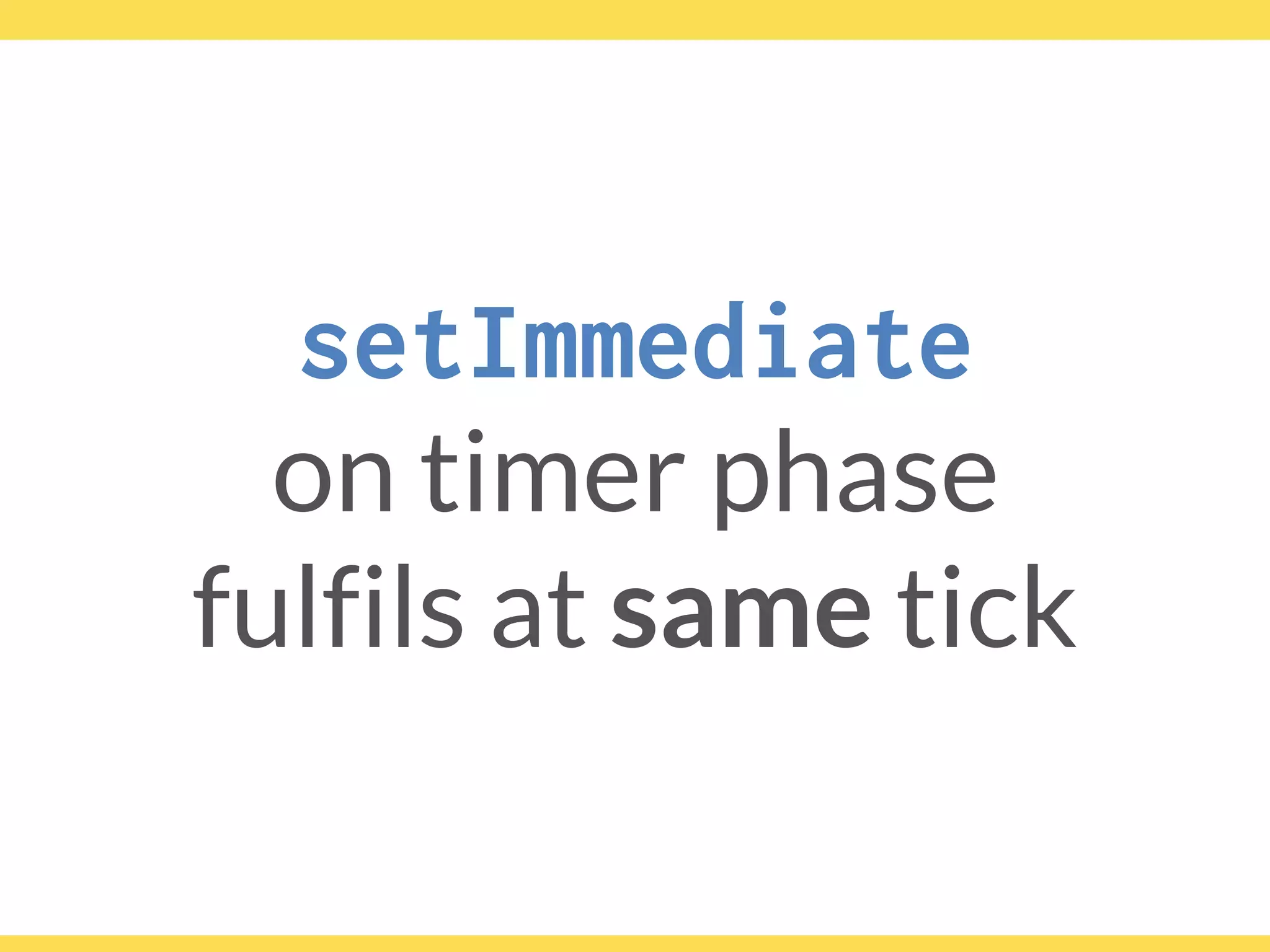 setImmediate
on timer phase
fulfils at same tick
 