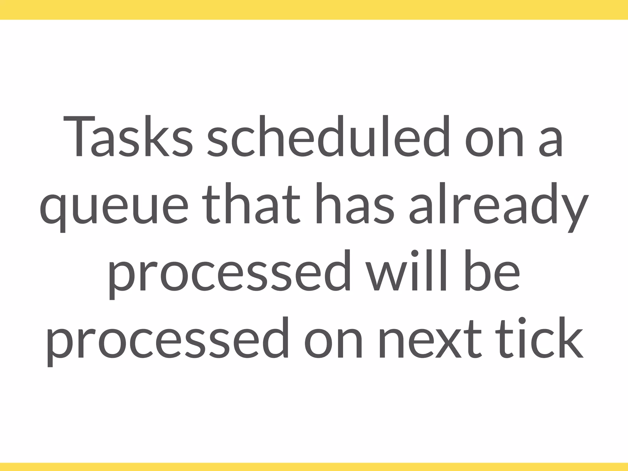 Tasks scheduled on a
queue that has already
processed will be
processed on next tick
 