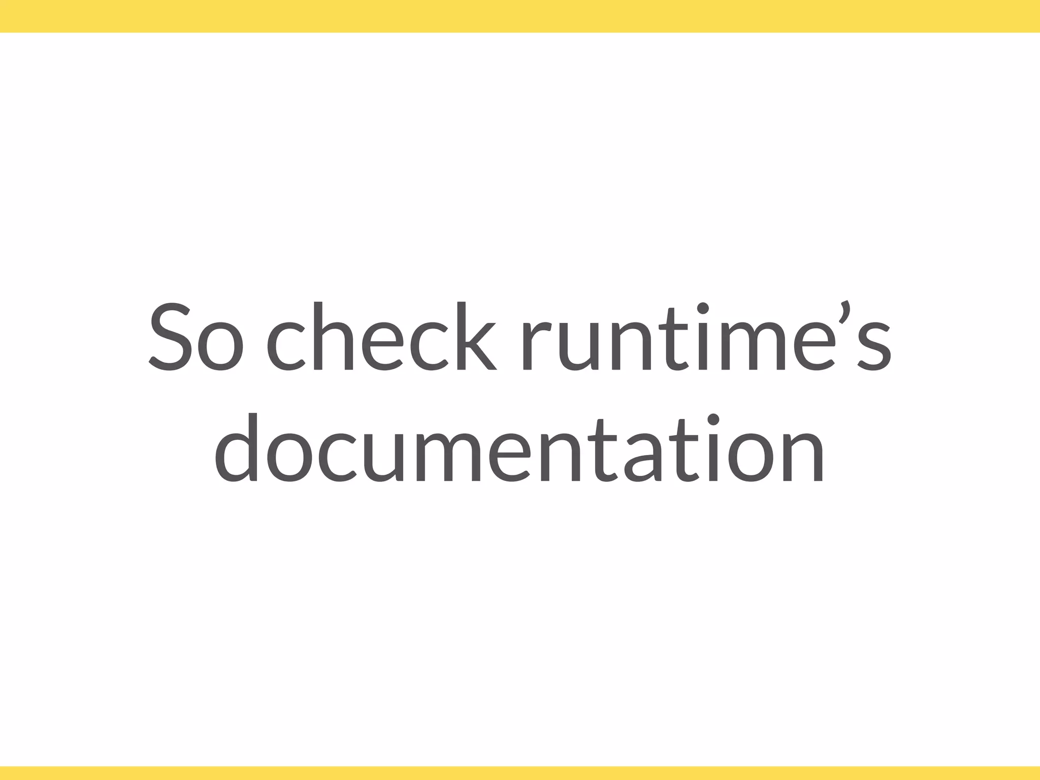 So check runtime’s
documentation
 