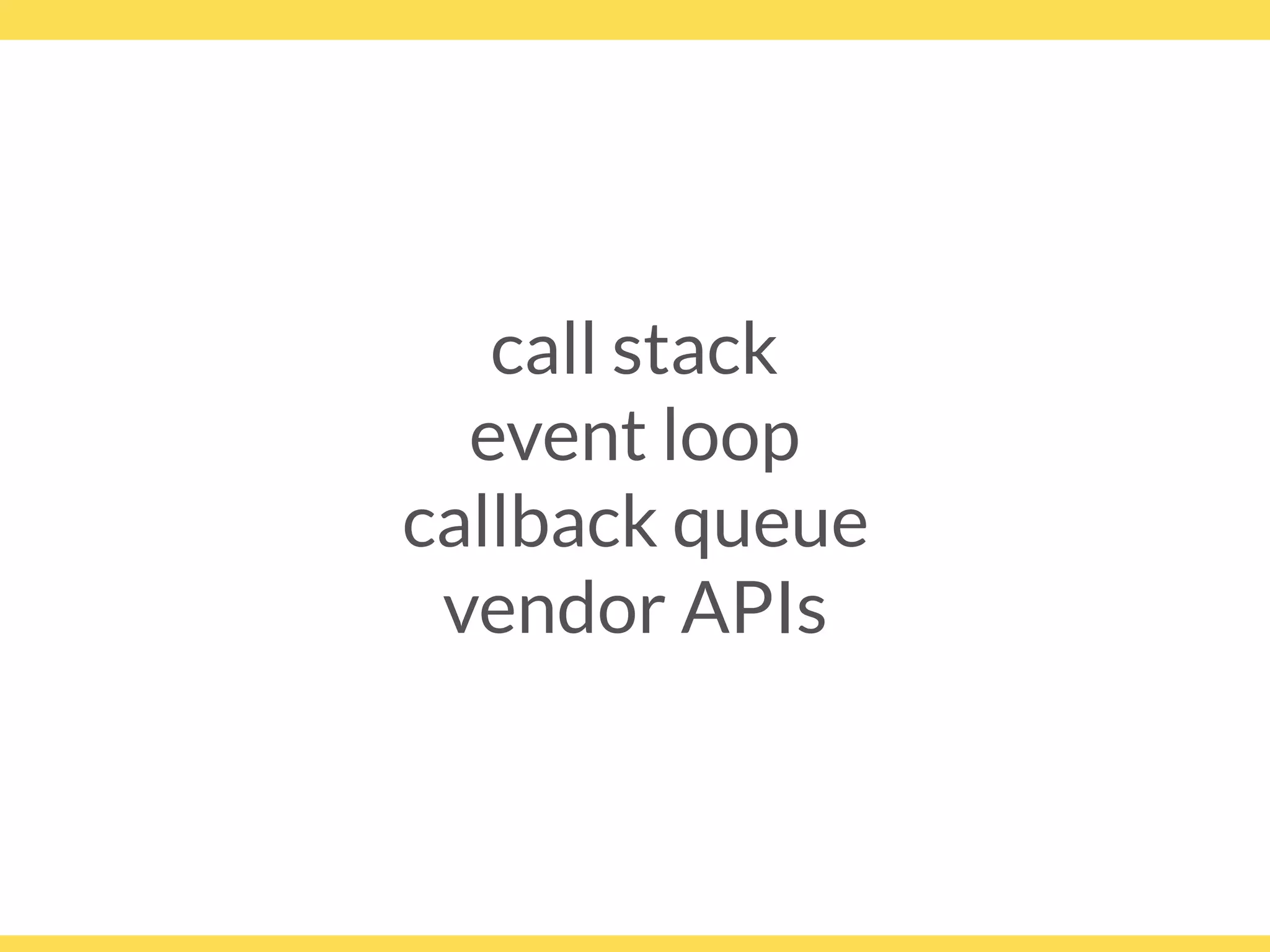 call stack
event loop
callback queue
vendor APIs
 