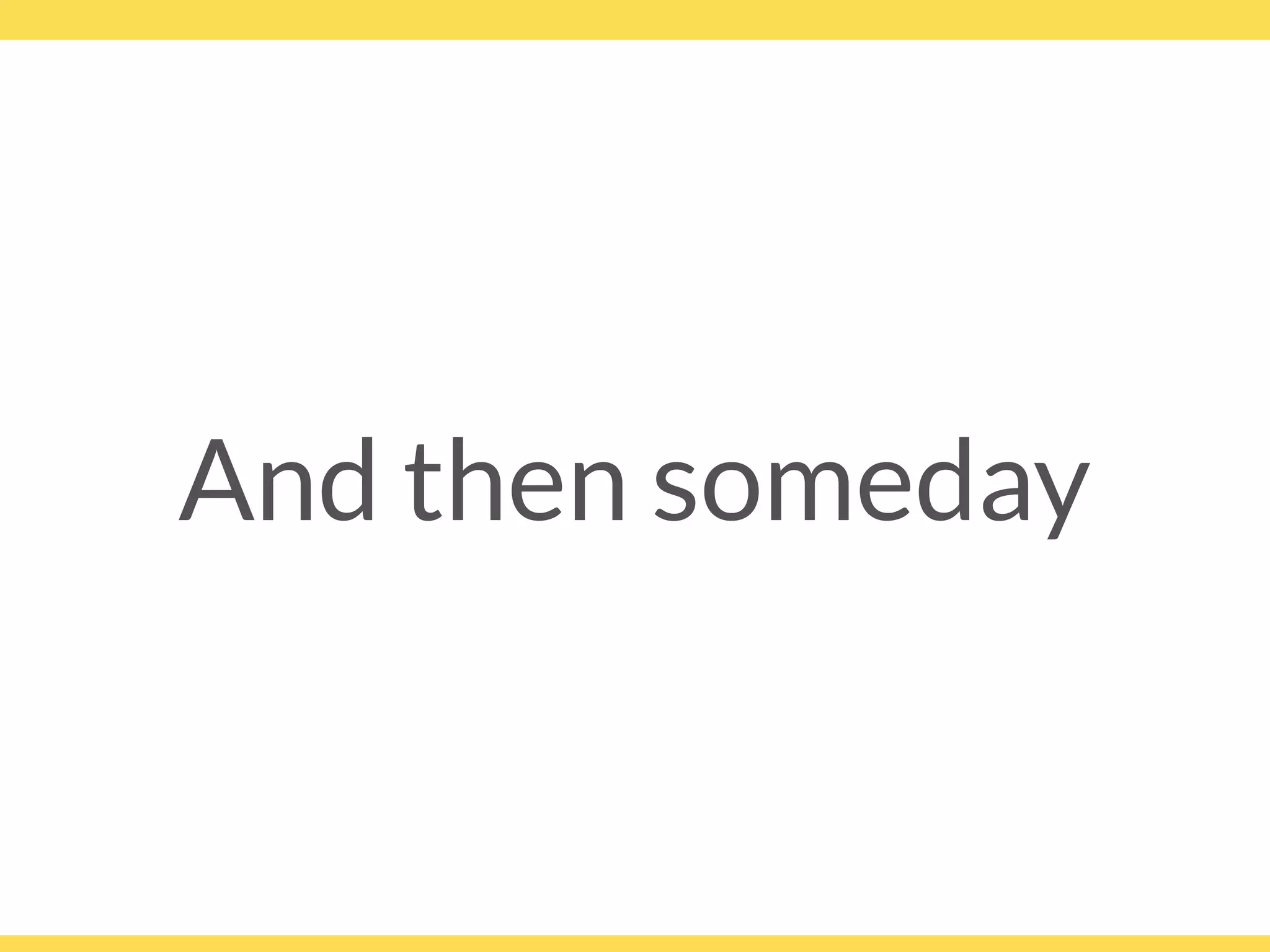 And then someday
 