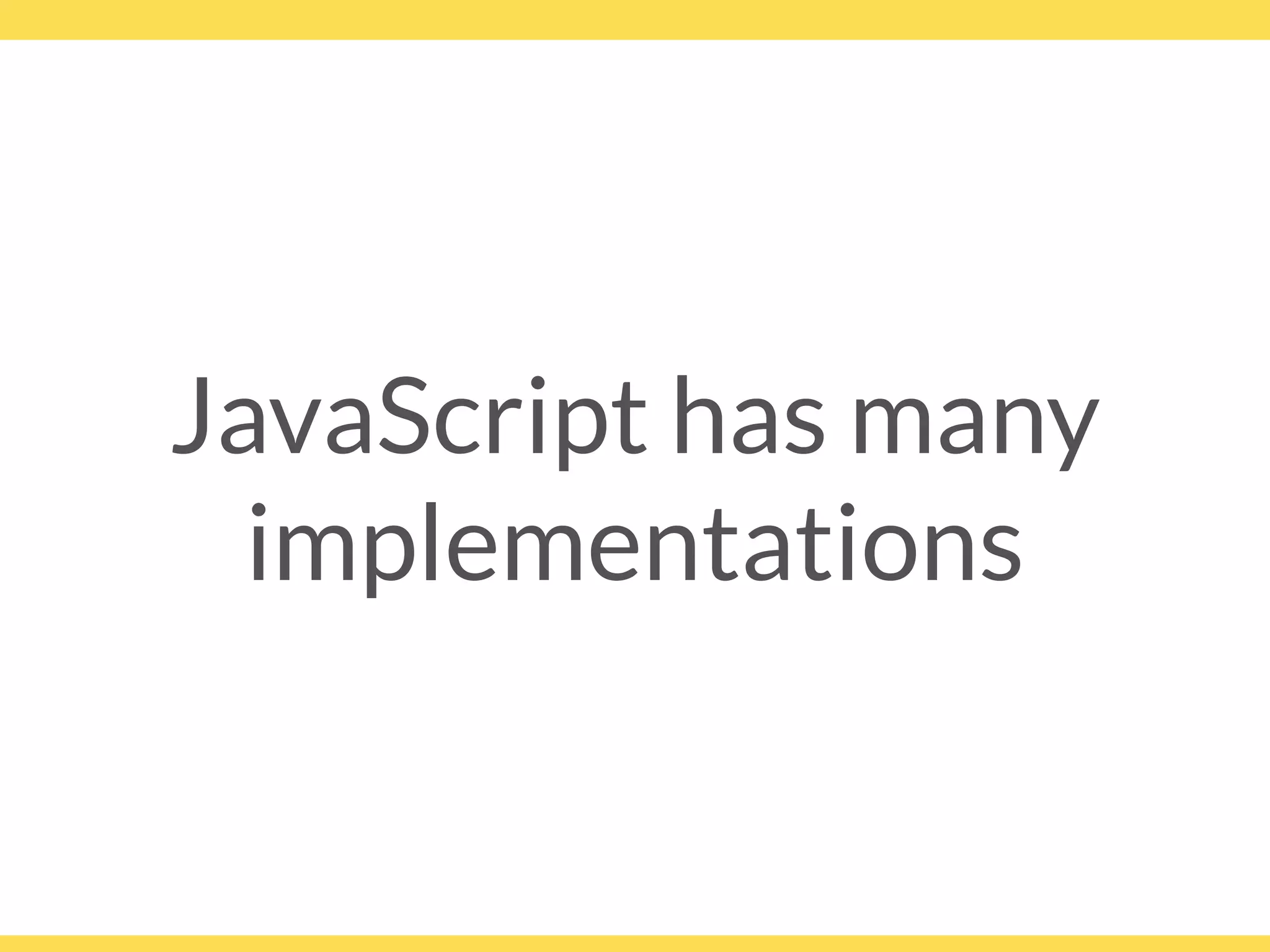 JavaScript has many
implementations
 