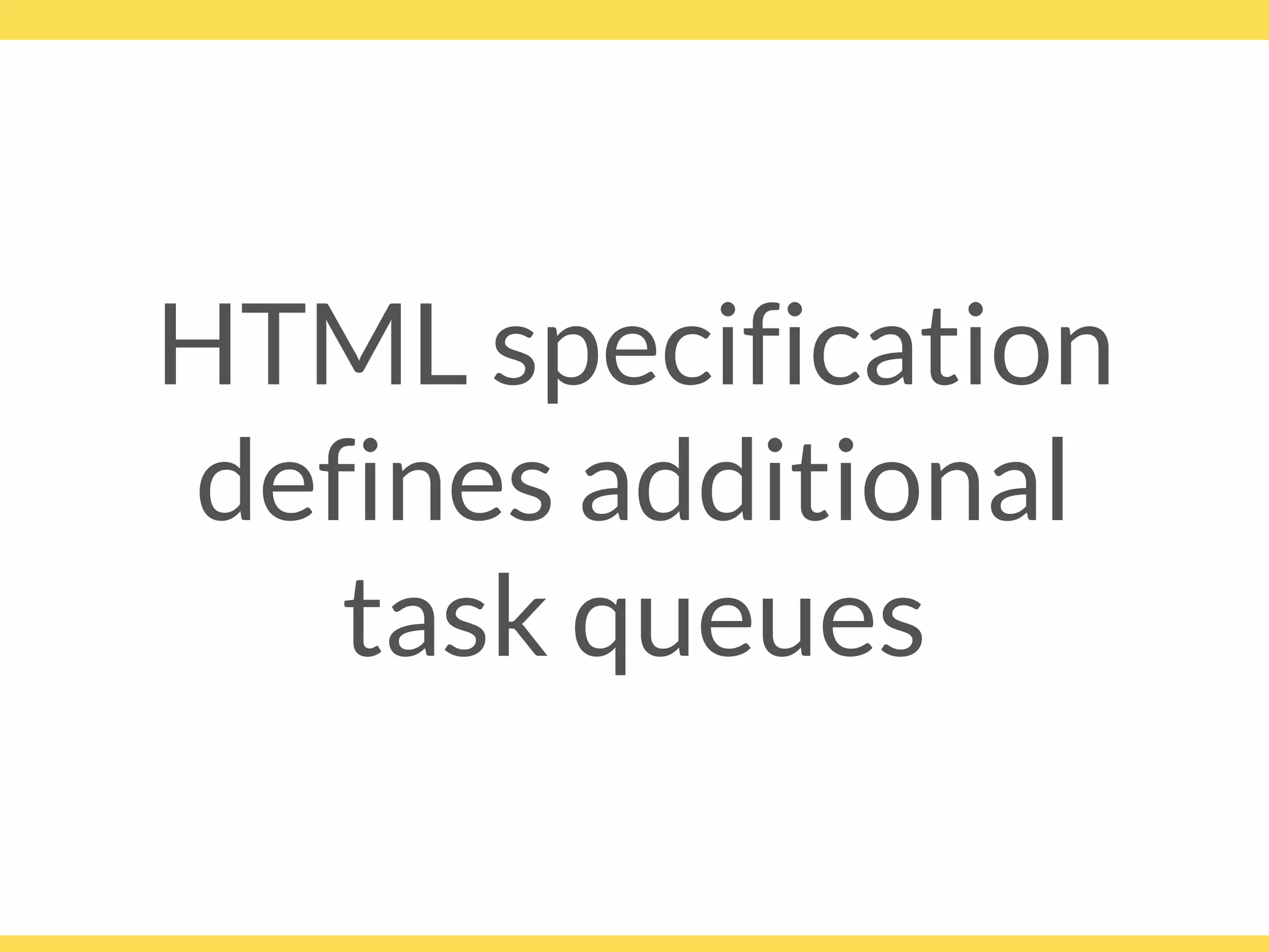 HTML specification
defines additional
task queues
 