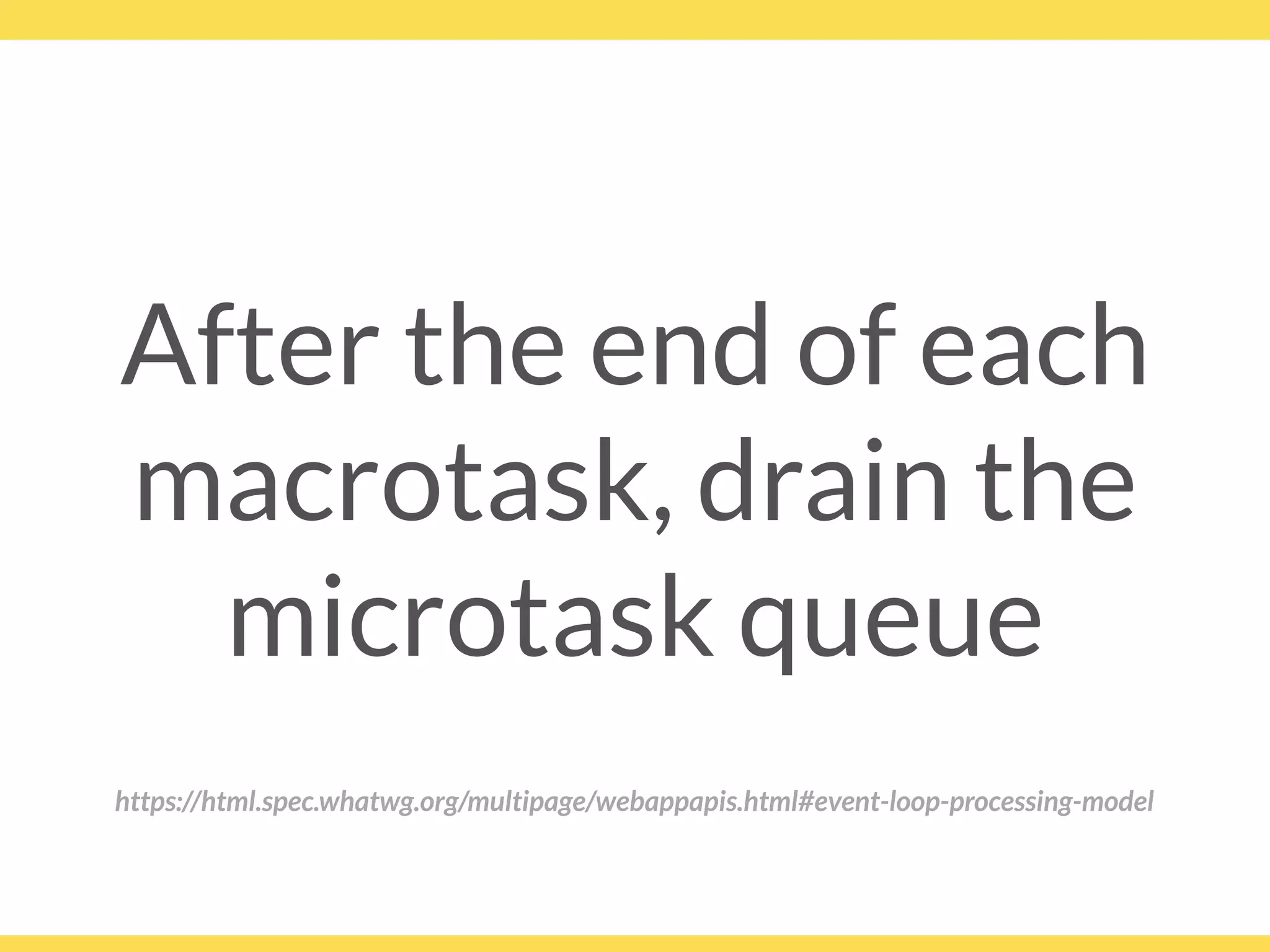 After the end of each
macrotask, drain the
microtask queue
https://html.spec.whatwg.org/multipage/webappapis.html#event-loop-processing-model
 