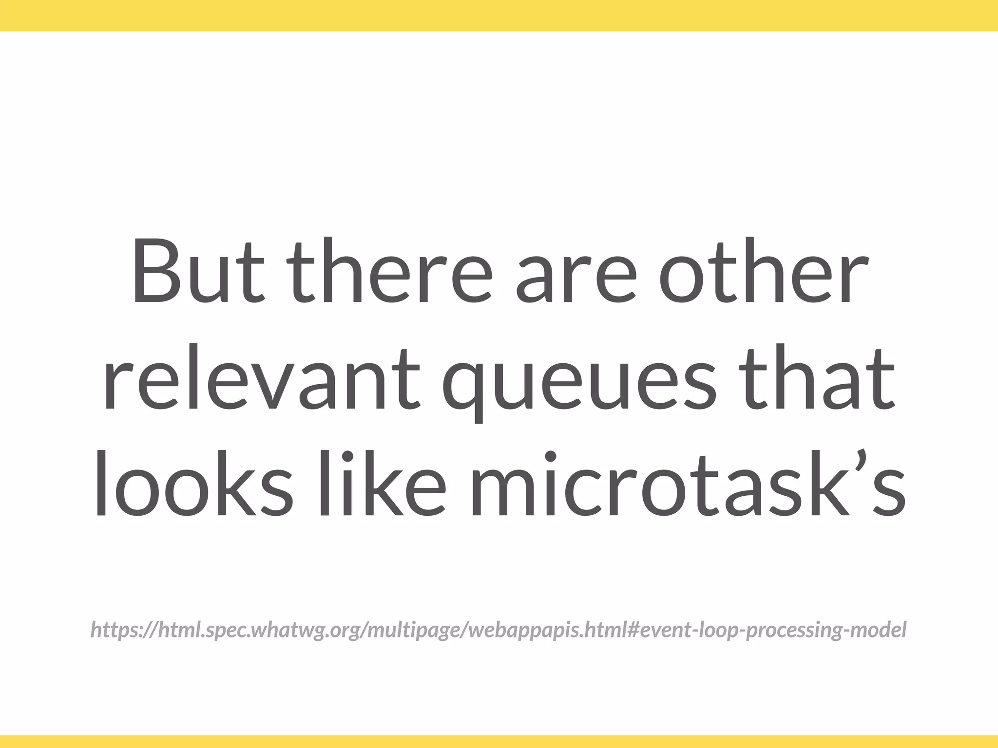 But there are other
relevant queues that
looks like microtask’s
https://html.spec.whatwg.org/multipage/webappapis.html#event-loop-processing-model
 