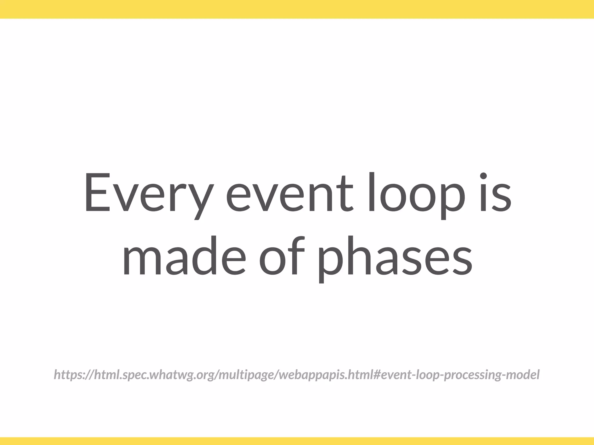 Every event loop is
made of phases
https://html.spec.whatwg.org/multipage/webappapis.html#event-loop-processing-model
 