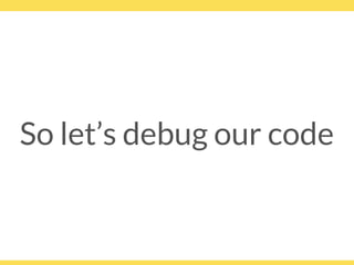 So let’s debug our code
 