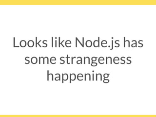 Looks like Node.js has
some strangeness
happening
 