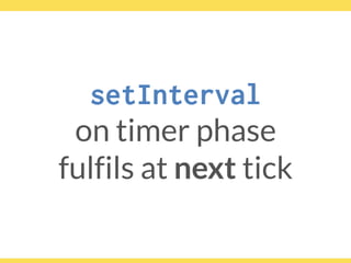 setInterval
on timer phase
fulfils at next tick
 