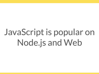 JavaScript is popular on
Node.js and Web
 