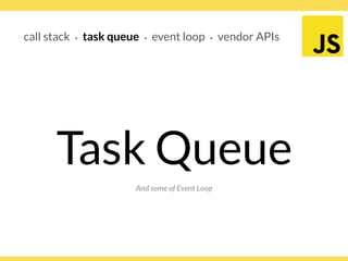 Globalcode – Open4education
call stack ∙ task queue ∙ event loop ∙ vendor APIs
And some of Event Loop
Task Queue
 