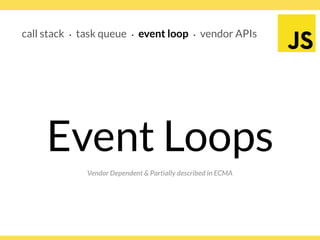 Globalcode – Open4education
call stack ∙ task queue ∙ event loop ∙ vendor APIs
Vendor Dependent & Partially described in ECMA
Event Loops
 