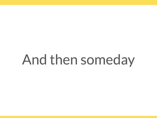 And then someday
 