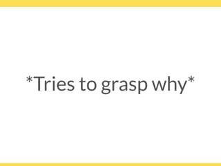 *Tries to grasp why*
 