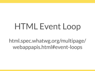 HTML Event Loop
html.spec.whatwg.org/multipage/
webappapis.html#event-loops
 