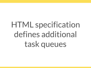 HTML specification
defines additional
task queues
 