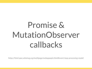 Promise &
MutationObserver
callbacks
https://html.spec.whatwg.org/multipage/webappapis.html#event-loop-processing-model
 