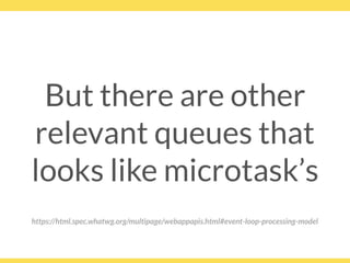 But there are other
relevant queues that
looks like microtask’s
https://html.spec.whatwg.org/multipage/webappapis.html#event-loop-processing-model
 