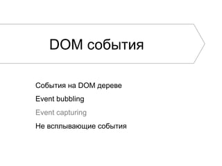 DOM события
События на DOM дереве
Event bubbling
Event capturing
Не всплывающие события
 