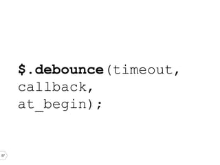 57
$.debounce(timeout,
callback,
at_begin);
 
